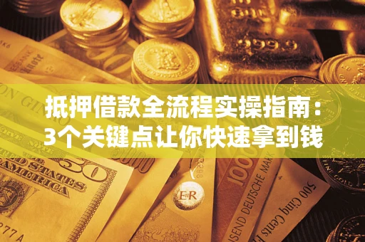济南抵押借款全流程实操指南：3个关键点让你快速拿到钱