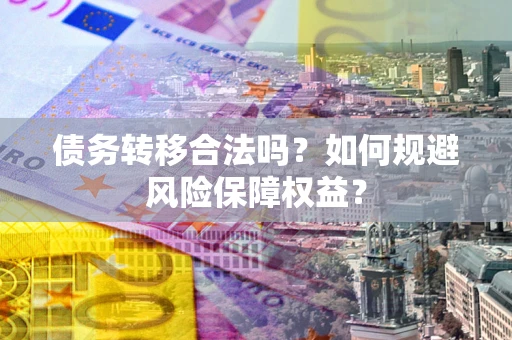 济南债务转移合法吗？如何规避风险保障权益？