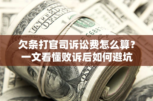 济南欠条打官司诉讼费怎么算？一文看懂败诉后如何避坑
