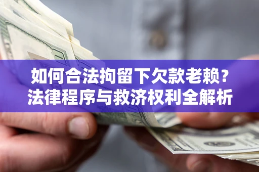济南如何合法拘留下欠款老赖？法律程序与救济权利全解析