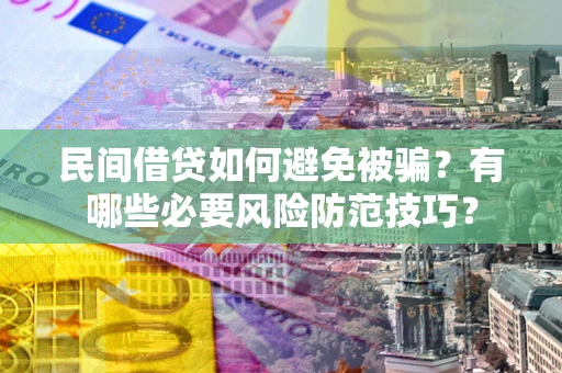 济南民间借贷如何避免被骗？有哪些必要风险防范技巧？