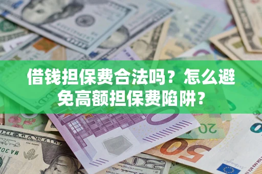 济南借钱担保费合法吗？怎么避免高额担保费陷阱？