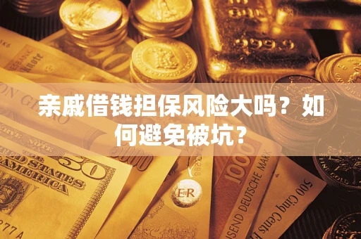 济南亲戚借钱担保风险大吗？如何避免被坑？