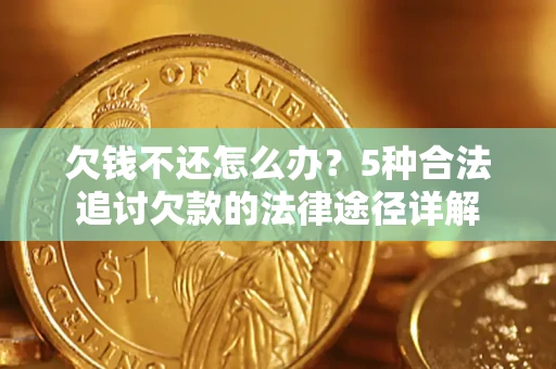 济南欠钱不还怎么办？5种合法追讨欠款的法律途径详解
