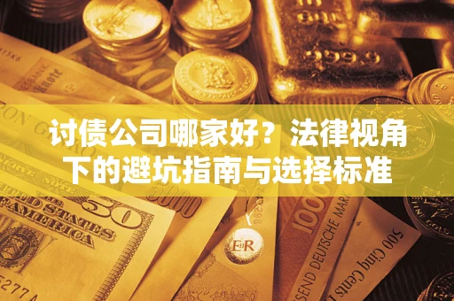 济南讨债公司哪家好？法律视角下的避坑指南与选择标准