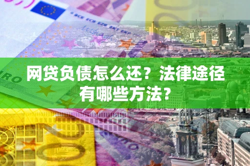 济南网贷负债怎么还？法律途径有哪些方法？