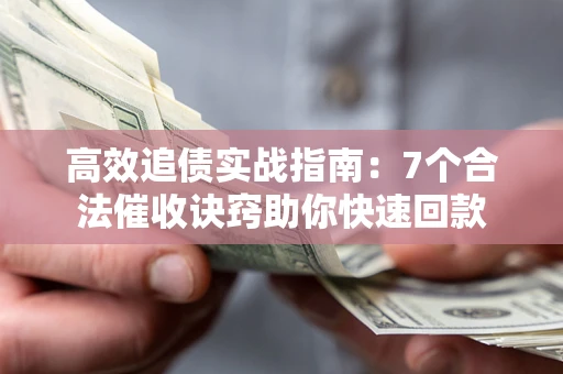 济南高效追债实战指南：7个合法催收诀窍助你快速回款