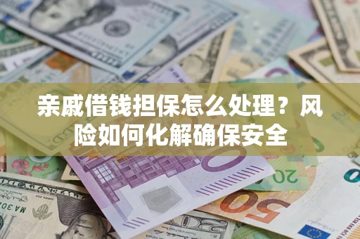 济南亲戚借钱担保怎么处理？风险如何化解确保安全
