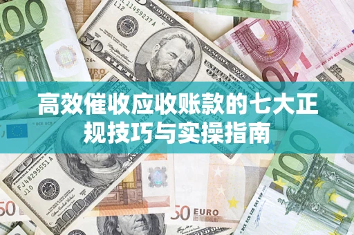 济南高效催收应收账款的七大正规技巧与实操指南
