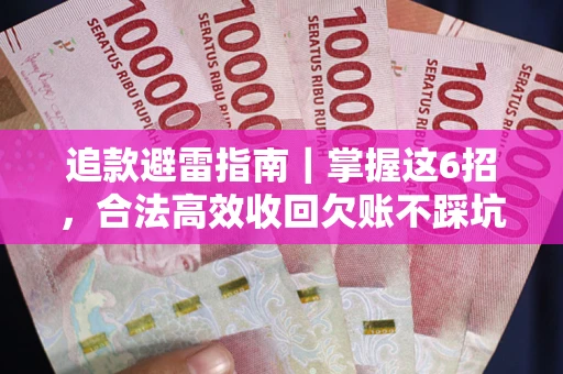济南追款避雷指南｜掌握这6招，合法高效收回欠账不踩坑