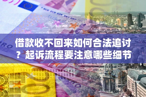 济南借款收不回来如何合法追讨？起诉流程要注意哪些细节？