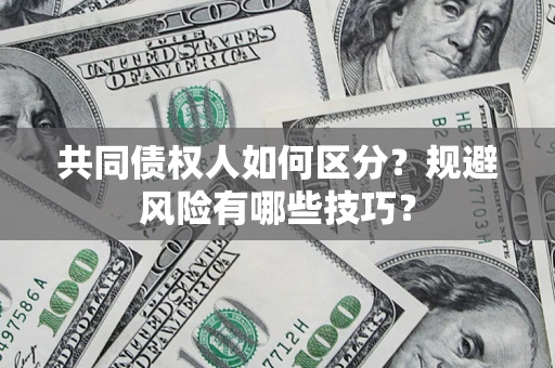 济南共同债权人如何区分？规避风险有哪些技巧？