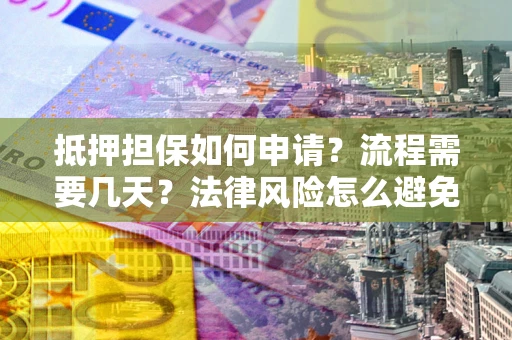 济南抵押担保如何申请？流程需要几天？法律风险怎么避免？避坑指南