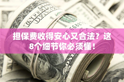 济南担保费收得安心又合法？这8个细节你必须懂！
