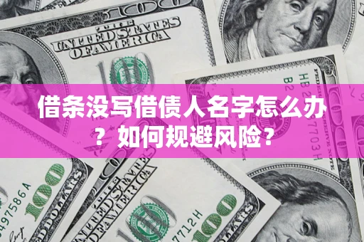 济南借条没写借债人名字怎么办？如何规避风险？