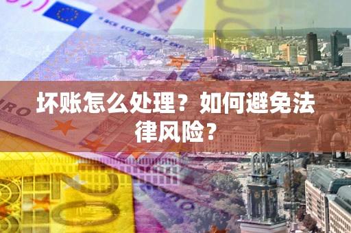 济南坏账怎么处理？如何避免法律风险？