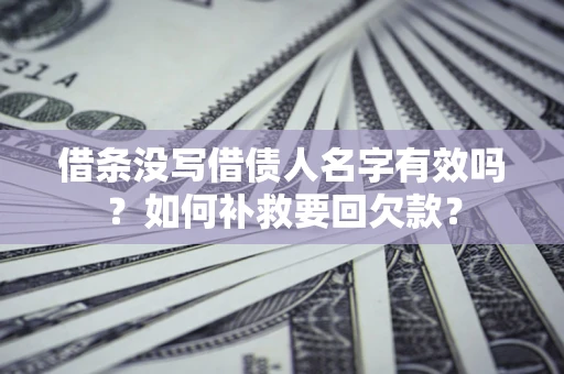 济南借条没写借债人名字有效吗？如何补救要回欠款？