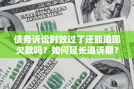 济南债务诉讼时效过了还能追回欠款吗？如何延长追诉期？