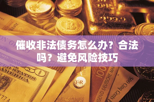 济南催收非法债务怎么办？合法吗？避免风险技巧