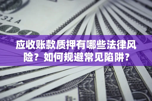 济南应收账款质押有哪些法律风险？如何规避常见陷阱？