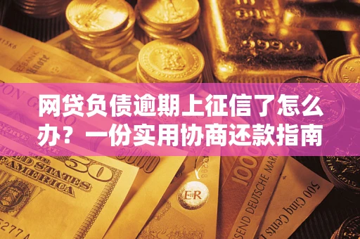 济南网贷负债逾期上征信了怎么办？一份实用协商还款指南请收好