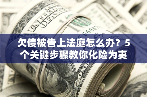 济南欠债被告上法庭怎么办？5个关键步骤教你化险为夷