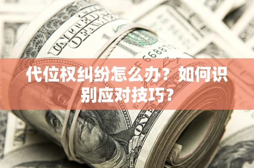 济南代位权纠纷怎么办？如何识别应对技巧？