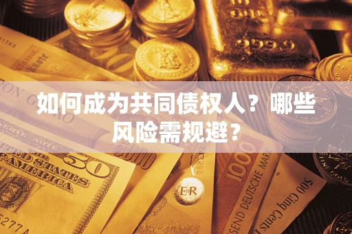 济南如何成为共同债权人？哪些风险需规避？