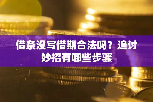济南借条没写借期合法吗？追讨妙招有哪些步骤