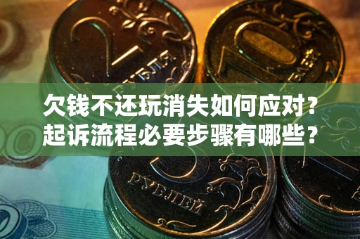济南欠钱不还玩消失如何应对？起诉流程必要步骤有哪些？