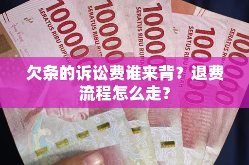 济南欠条的诉讼费谁来背？退费流程怎么走？