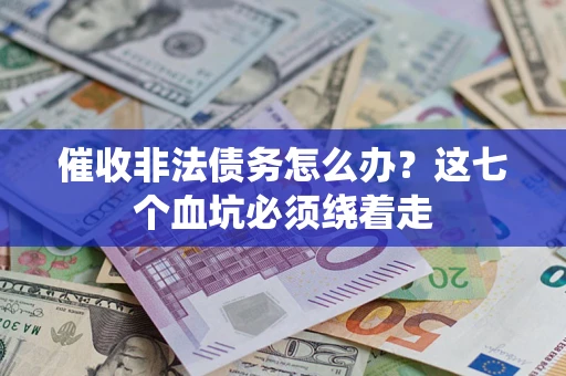 济南催收非法债务怎么办？这七个血坑必须绕着走