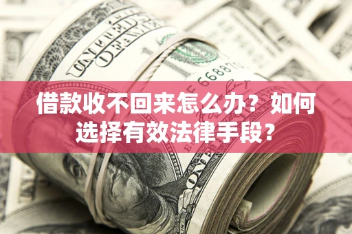济南借款收不回来怎么办？如何选择有效法律手段？