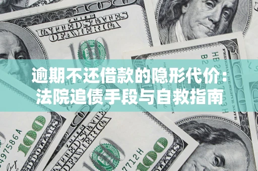 济南逾期不还借款的隐形代价：法院追债手段与自救指南