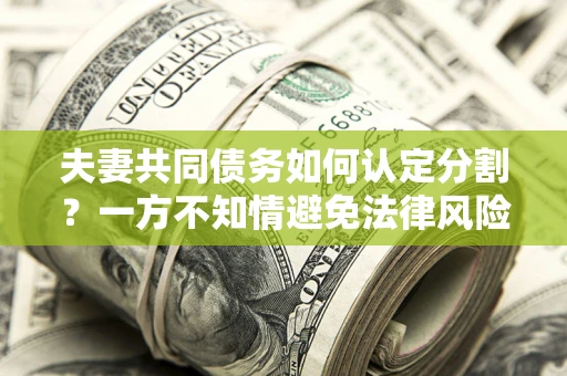 济南夫妻共同债务如何认定分割？一方不知情避免法律风险必看！