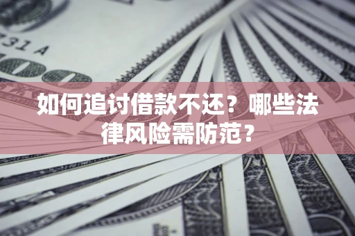 济南如何追讨借款不还？哪些法律风险需防范？