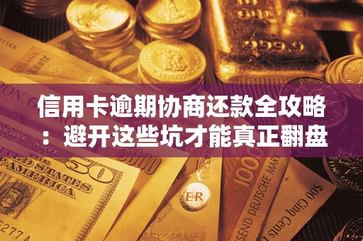 济南信用卡逾期协商还款全攻略：避开这些坑才能真正翻盘