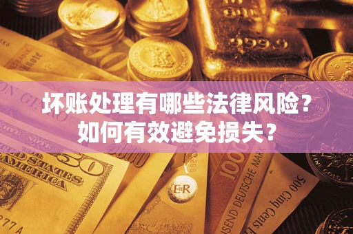 济南坏账处理有哪些法律风险？如何有效避免损失？